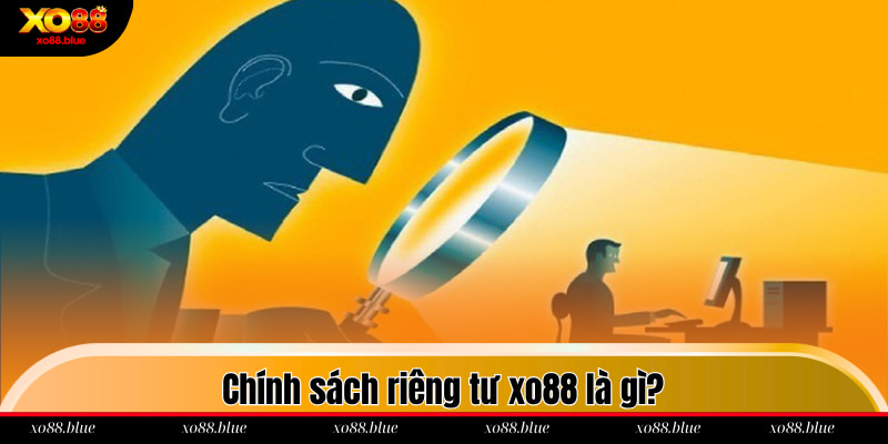 Chính Sách Riêng Tư Chính sách riêng tư xo88 là gì?