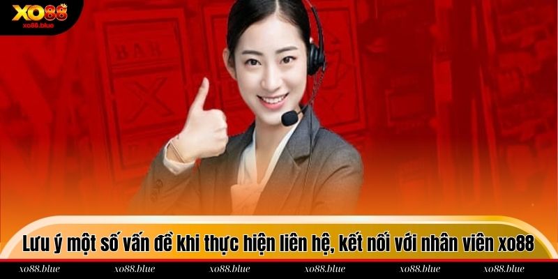 Lưu ý một số vấn đề khi thực hiện liên hệ, kết nối với nhân viên xo88