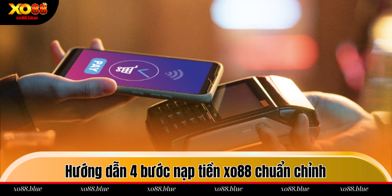 Hướng dẫn 4 bước nạp tiền xo88 chuẩn chỉnh