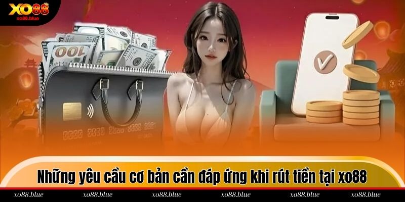 Những yêu cầu cơ bản cần đáp ứng khi rút tiền tại xo88